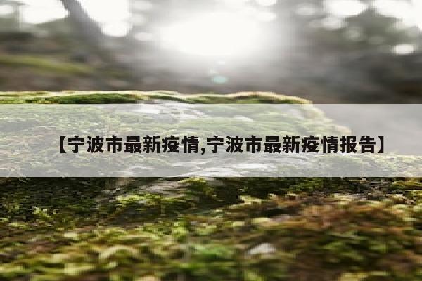 【宁波市最新疫情,宁波市最新疫情报告】