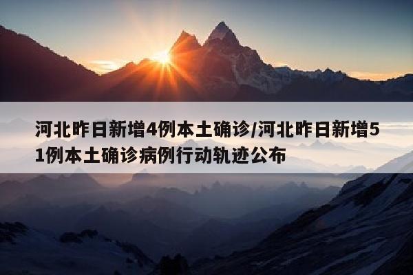 河北昨日新增4例本土确诊/河北昨日新增51例本土确诊病例行动轨迹公布
