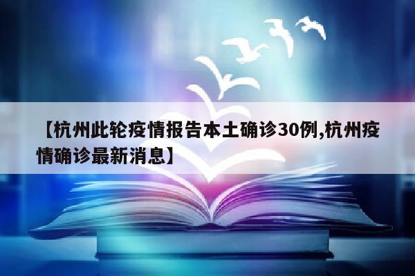 【杭州此轮疫情报告本土确诊30例,杭州疫情确诊最新消息】