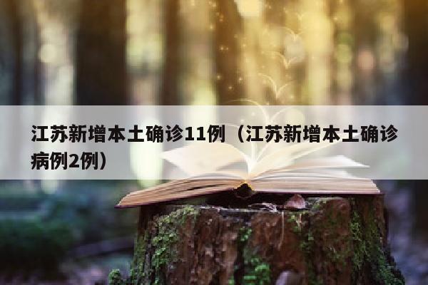 江苏新增本土确诊11例（江苏新增本土确诊病例2例）