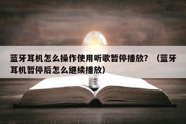 蓝牙耳机怎么操作使用听歌暂停播放？（蓝牙耳机暂停后怎么继续播放）