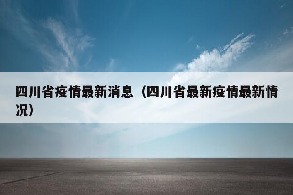 四川省疫情最新消息（四川省最新疫情最新情况）