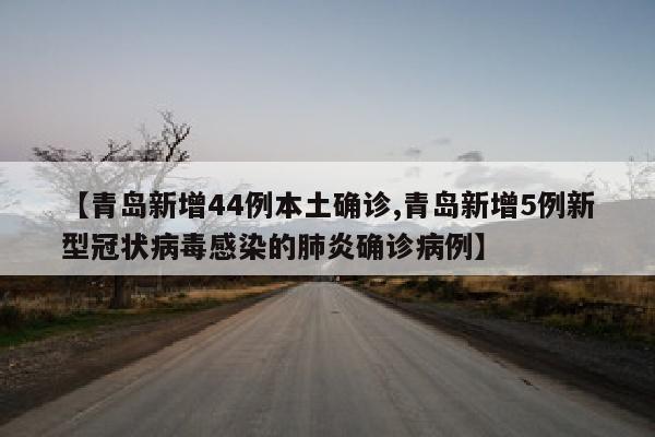 【青岛新增44例本土确诊,青岛新增5例新型冠状病毒感染的肺炎确诊病例】