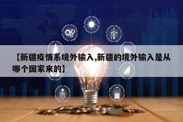 【新疆疫情系境外输入,新疆的境外输入是从哪个国家来的】