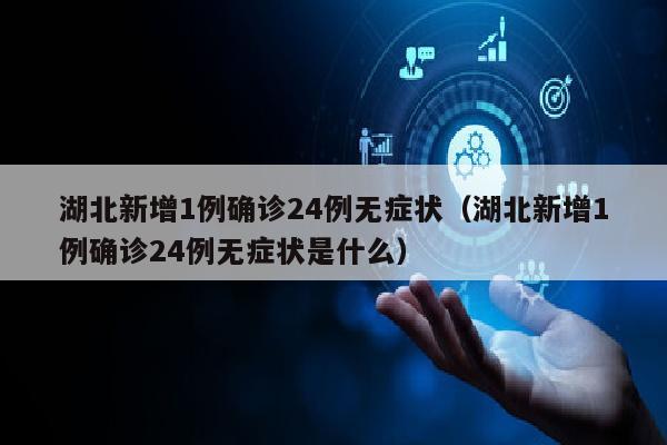 湖北新增1例确诊24例无症状（湖北新增1例确诊24例无症状是什么）