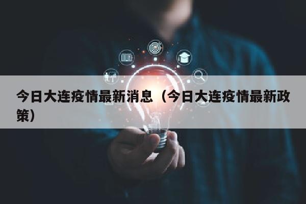 今日大连疫情最新消息（今日大连疫情最新政策）