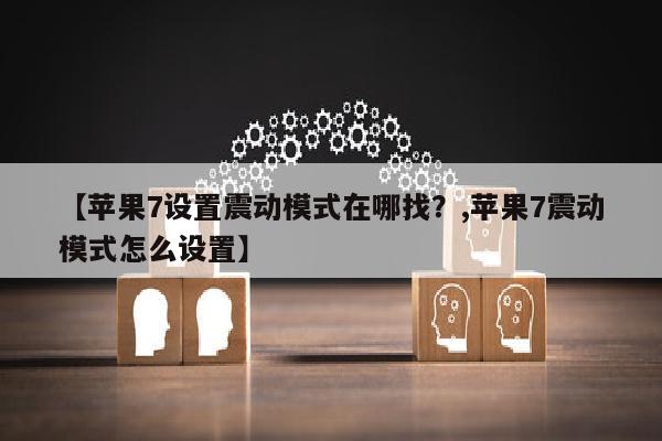 【苹果7设置震动模式在哪找？,苹果7震动模式怎么设置】