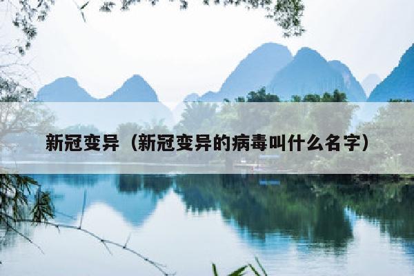 新冠变异（新冠变异的病毒叫什么名字）