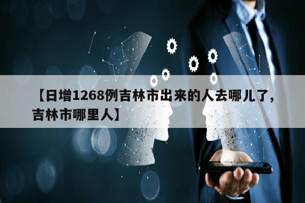 【日增1268例吉林市出来的人去哪儿了,吉林市哪里人】