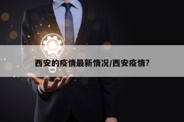 西安的疫情最新情况/西安疫情?