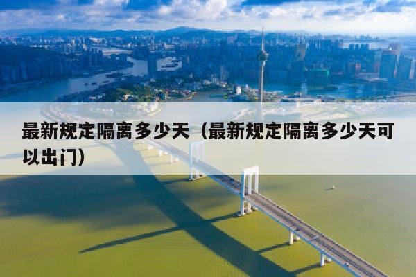 最新规定隔离多少天（最新规定隔离多少天可以出门）