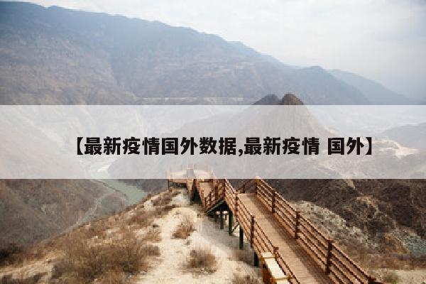 【最新疫情国外数据,最新疫情 国外】