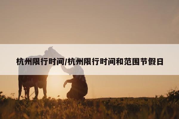杭州限行时间/杭州限行时间和范围节假日