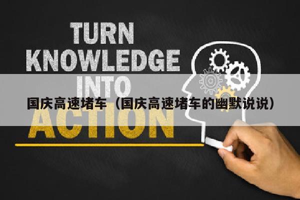 国庆高速堵车（国庆高速堵车的幽默说说）