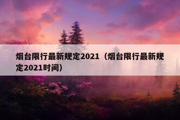 烟台限行最新规定2021（烟台限行最新规定2021时间）