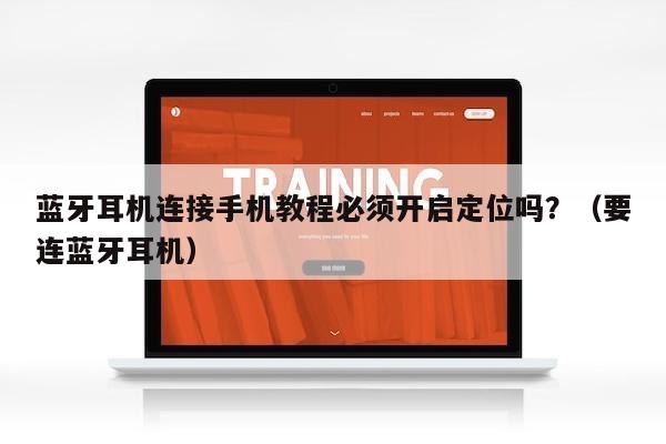 蓝牙耳机连接手机教程必须开启定位吗？（要连蓝牙耳机）