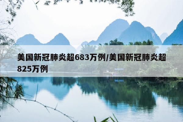 美国新冠肺炎超683万例/美国新冠肺炎超825万例