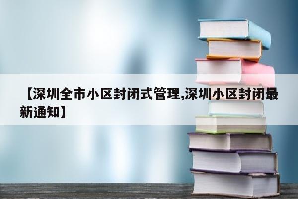 【深圳全市小区封闭式管理,深圳小区封闭最新通知】