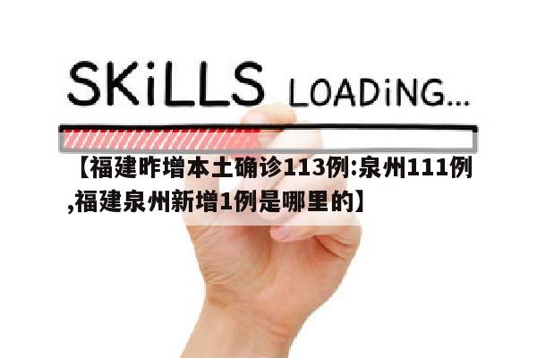 【福建昨增本土确诊113例:泉州111例,福建泉州新增1例是哪里的】