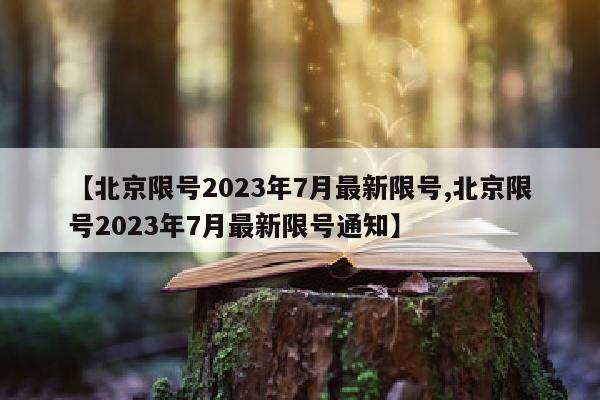 【北京限号2023年7月最新限号,北京限号2023年7月最新限号通知】