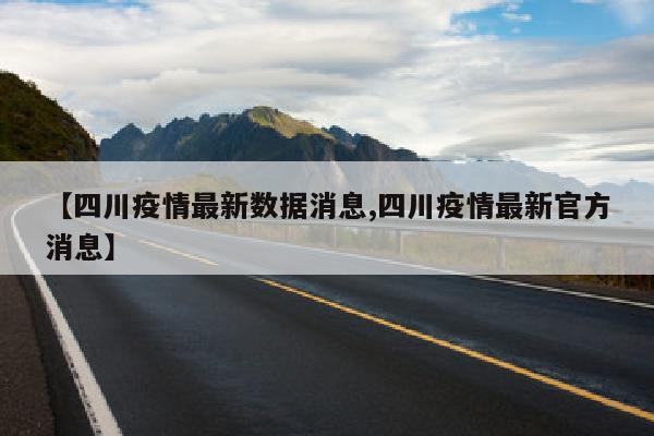 【四川疫情最新数据消息,四川疫情最新官方消息】