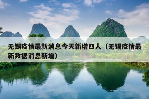 无锡疫情最新消息今天新增四人（无锡疫情最新数据消息新增）