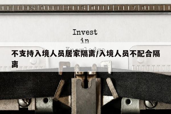 不支持入境人员居家隔离/入境人员不配合隔离