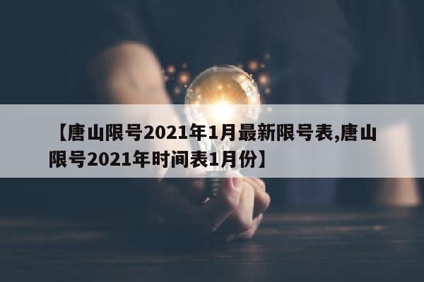 【唐山限号2021年1月最新限号表,唐山限号2021年时间表1月份】