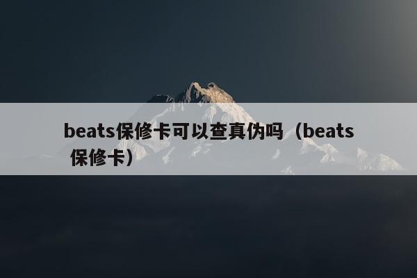 beats保修卡可以查真伪吗（beats 保修卡）
