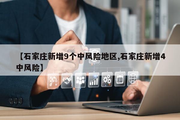 【石家庄新增9个中风险地区,石家庄新增4中风险】