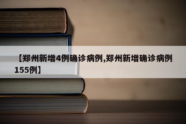 【郑州新增4例确诊病例,郑州新增确诊病例155例】