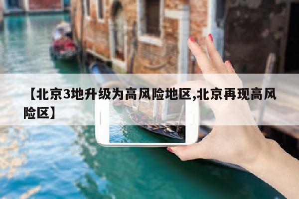 【北京3地升级为高风险地区,北京再现高风险区】