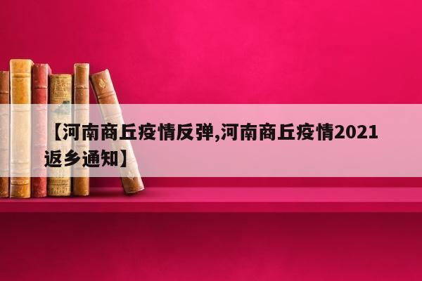 【河南商丘疫情反弹,河南商丘疫情2021返乡通知】