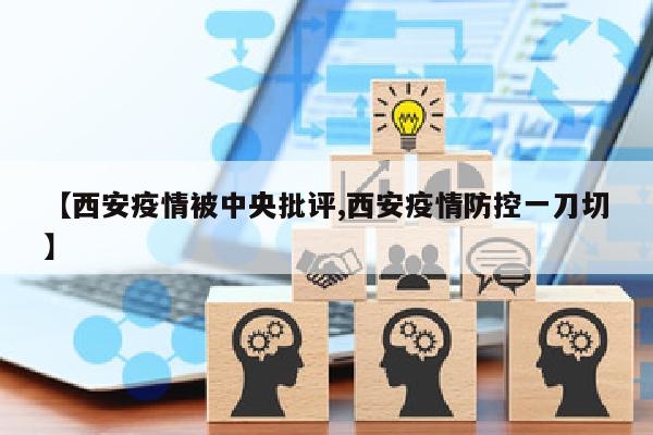 【西安疫情被中央批评,西安疫情防控一刀切】