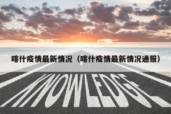 喀什疫情最新情况（喀什疫情最新情况通报）