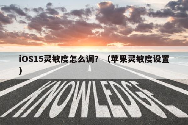 iOS15灵敏度怎么调？（苹果灵敏度设置）