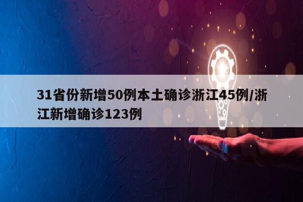 31省份新增50例本土确诊浙江45例/浙江新增确诊123例