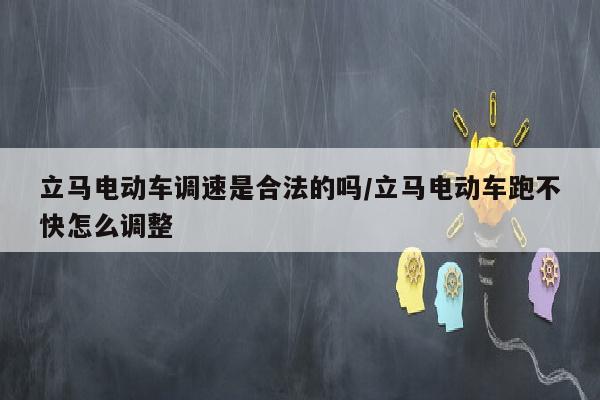 立马电动车调速是合法的吗/立马电动车跑不快怎么调整