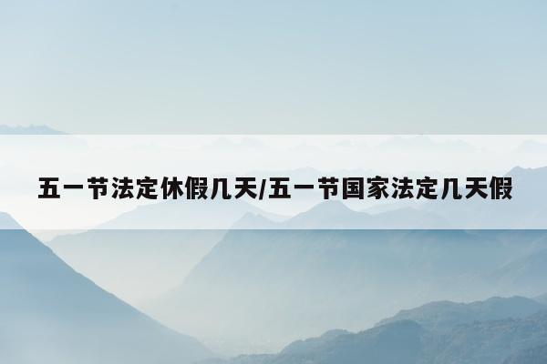 五一节法定休假几天/五一节国家法定几天假