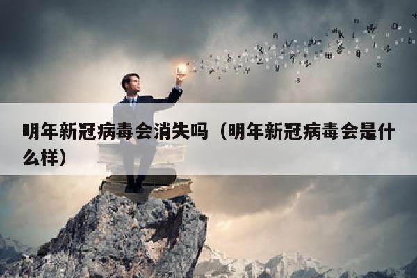 明年新冠病毒会消失吗（明年新冠病毒会是什么样）