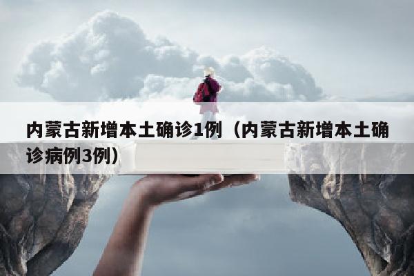 内蒙古新增本土确诊1例（内蒙古新增本土确诊病例3例）