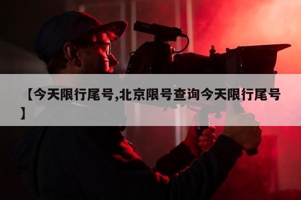 【今天限行尾号,北京限号查询今天限行尾号】