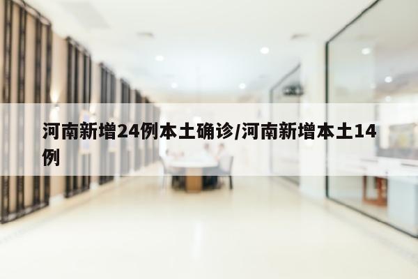 河南新增24例本土确诊/河南新增本土14例