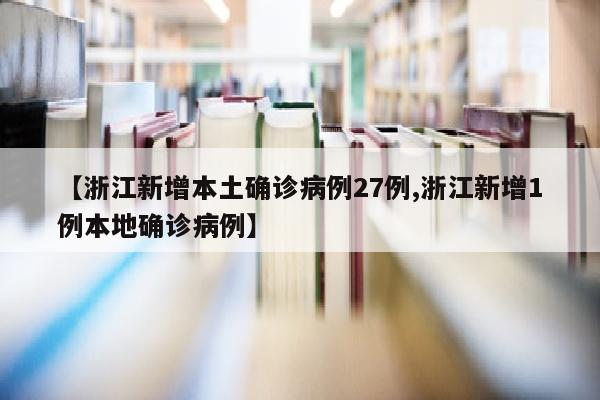 【浙江新增本土确诊病例27例,浙江新增1例本地确诊病例】