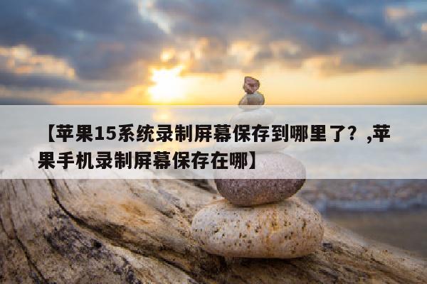 【苹果15系统录制屏幕保存到哪里了？,苹果手机录制屏幕保存在哪】
