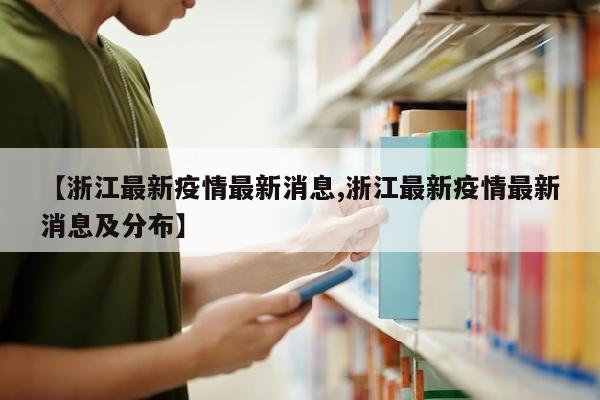 【浙江最新疫情最新消息,浙江最新疫情最新消息及分布】