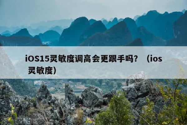 iOS15灵敏度调高会更跟手吗？（ios 灵敏度）