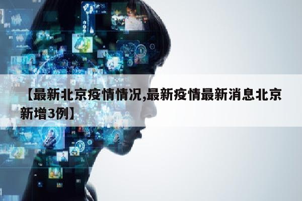 【最新北京疫情情况,最新疫情最新消息北京新增3例】