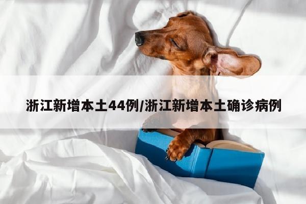 浙江新增本土44例/浙江新增本土确诊病例