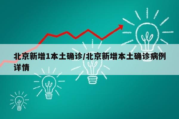 北京新增1本土确诊/北京新增本土确诊病例详情